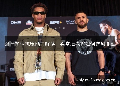 洛马琴科抗压能力解读，看拳坛老将如何逆风翻盘