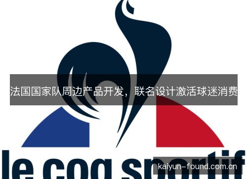 法国国家队周边产品开发,联名设计激活球迷消费 法国国家队周边产品开发,联名设计激活球迷消费